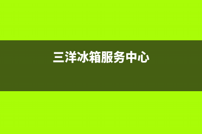 三洋冰箱上门服务电话号码2023已更新（今日/资讯）(三洋冰箱服务中心)