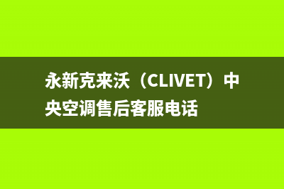 永新克来沃（CLIVET）中央空调售后客服电话