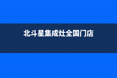 北斗星集成灶全国售后服务电话号码2023已更新(今日(北斗星集成灶全国门店)