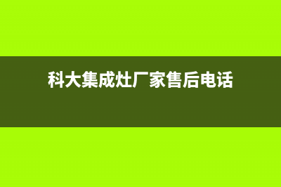 科大集成灶厂家统一400售后电话已更新(科大集成灶厂家售后电话)