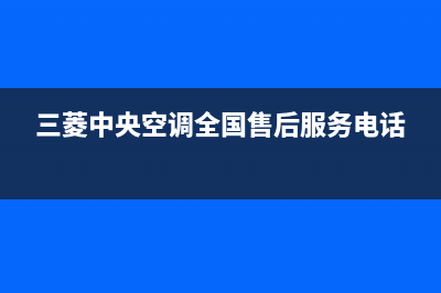 孝感三菱中央空调24小时服务(三菱中央空调全国售后服务电话)