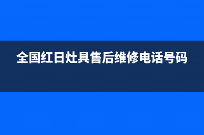 红日灶具售后服务 客服电话2023已更新(厂家400)(全国红日灶具售后维修电话号码)