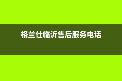 临沂格兰仕中央空调售后电话24小时人工电话(格兰仕临沂售后服务电话)