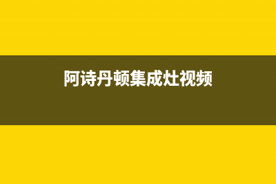 阿诗丹顿集成灶维修上门电话2023已更新(厂家/更新)(阿诗丹顿集成灶视频)