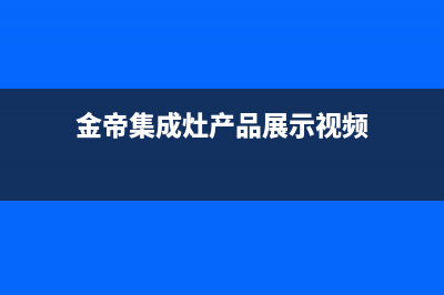 金帝集成灶厂家统一售后维修预约电话(金帝集成灶产品展示视频)