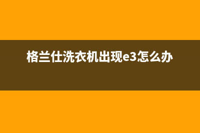 格兰仕e4洗衣机故障代码是什么(格兰仕洗衣机出现e3怎么办)