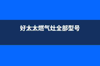 好太太燃气灶全国统一服务热线2023已更新(今日(好太太燃气灶全部型号)