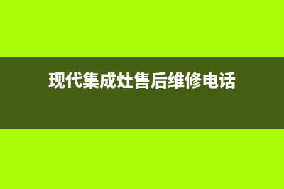 现代集成灶服务电话多少2023已更新[客服(现代集成灶售后维修电话)