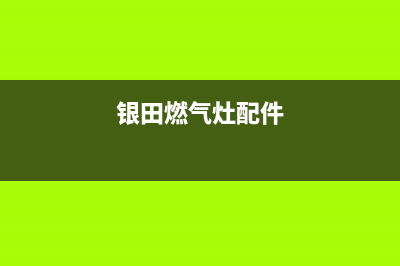 银田燃气灶人工服务电话2023已更新(网点/更新)(银田燃气灶配件)