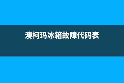 澳柯玛冰箱服务24小时热线2023已更新(400更新)(澳柯玛冰箱故障代码表)