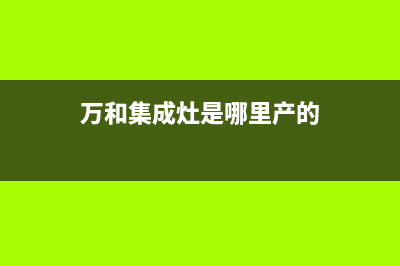 万和集成灶全国服务电话2023已更新(厂家400)(万和集成灶是哪里产的)