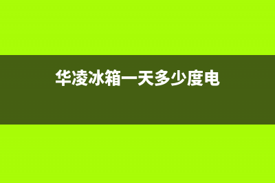 华凌冰箱24小时服务电话2023已更新（厂家(华凌冰箱一天多少度电)