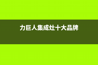 力巨人集成灶厂家维修服务电话号码多少(今日(力巨人集成灶十大品牌)