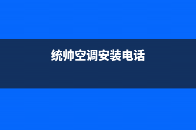 鄢陵统帅空调安装服务电话(统帅空调安装电话)