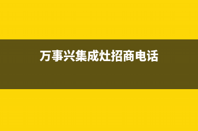 万事兴集成灶厂家服务网点电话查询(今日(万事兴集成灶招商电话)