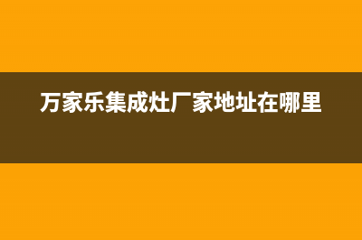 万家乐集成灶厂家维修售后客服400(今日(万家乐集成灶厂家地址在哪里)