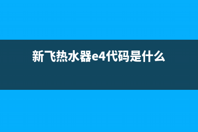 新飞热水器e4代码如何处理(新飞热水器e4代码是什么)