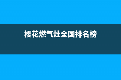 樱花燃气灶全国售后电话(今日(樱花燃气灶全国排名榜)