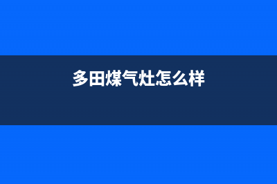 多田灶具全国售后电话2023已更新（今日/资讯）(多田煤气灶怎么样)