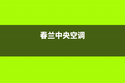 怀化春兰中央空调维修电话24小时 维修点(春兰中央空调)