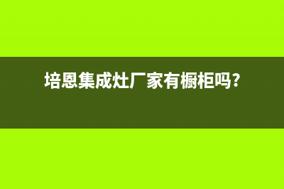 培恩集成灶厂家维修服务(培恩集成灶厂家有橱柜吗?)