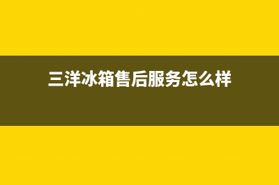 三洋冰箱售后服务电话24小时电话多少2023已更新(400/联保)(三洋冰箱售后服务怎么样)