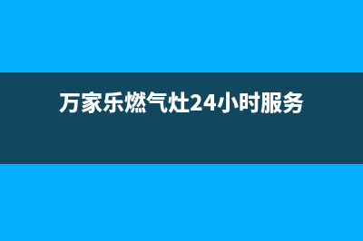 万家乐灶具24小时上门服务2023已更新(总部/电话)(万家乐燃气灶24小时服务)