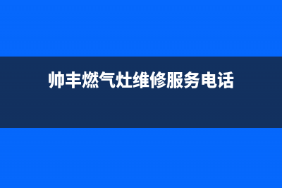 帅丰燃气灶维修服务电话2023已更新(总部(帅丰燃气灶维修服务电话)