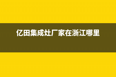 亿田集成灶厂家统一服务电话多少2023已更新（今日/资讯）(亿田集成灶厂家在浙江哪里)