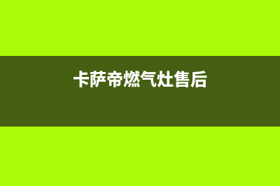 卡萨帝燃气灶售后电话24小时(今日(卡萨帝燃气灶售后)