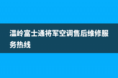 温岭富士通将军空调售后维修服务热线