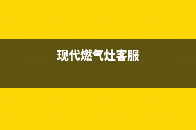 现代燃气灶售后服务部2023已更新（今日/资讯）(现代燃气灶客服)