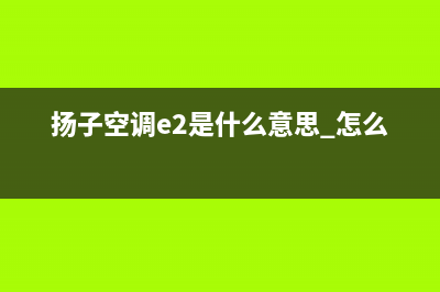 扬子空调e2是什么故障(扬子空调e2是什么意思 怎么处理)