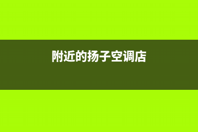 庄河扬子空调24小时服务(附近的扬子空调店)