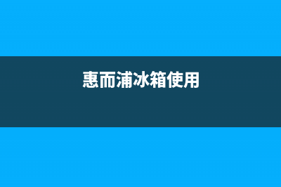 惠而浦冰箱24小时服务已更新(惠而浦冰箱使用)