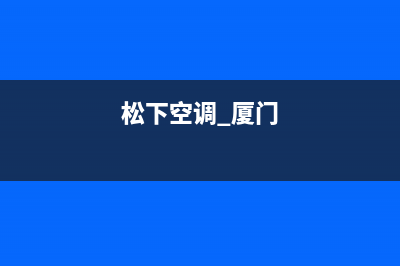 漳州松下空调全国免费服务电话(松下空调 厦门)