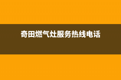 奇田燃气灶服务24小时热线电话2023已更新(400)(奇田燃气灶服务热线电话)