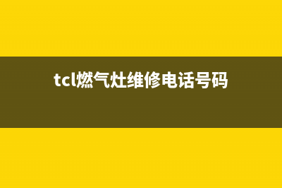 TCL灶具维修点地址2023已更新(网点/电话)(tcl燃气灶维修电话号码)