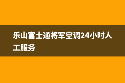 乐山富士通将军空调24小时人工服务