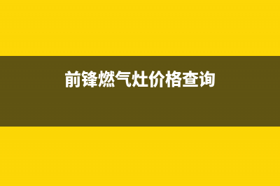 前锋燃气灶全国售后电话2023已更新(总部400)(前锋燃气灶价格查询)