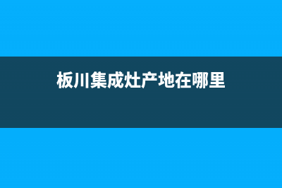 板川集成灶厂家客服号码2023(总部(板川集成灶产地在哪里)