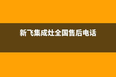 新飞集成灶服务24小时热线已更新(新飞集成灶全国售后电话)