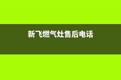 新飞燃气灶售后服务电话2023已更新(总部(新飞燃气灶售后电话)