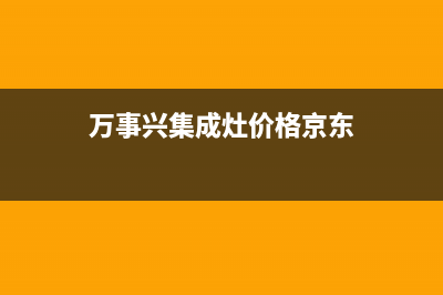 万事兴集成灶厂家维修售后服务网点(今日(万事兴集成灶价格京东)