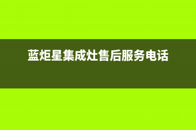 蓝炬星集成灶厂家统一客服服务中心(蓝炬星集成灶售后服务电话)