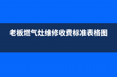 老板燃气灶维修电话号码2023已更新(今日(老板燃气灶维修收费标准表格图)