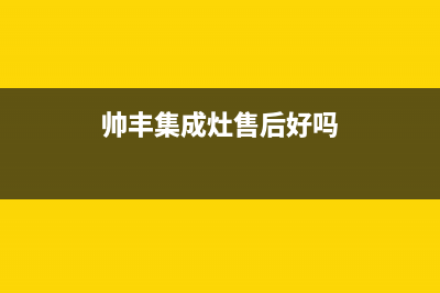 帅丰集成灶售后维修电话(帅丰集成灶售后好吗)