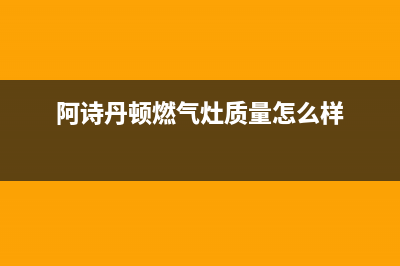 阿诗丹顿燃气灶人工服务电话已更新(阿诗丹顿燃气灶质量怎么样)