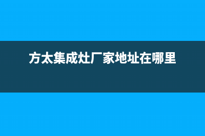 方太集成灶厂家统一服务网点电话2023已更新（最新(方太集成灶厂家地址在哪里)