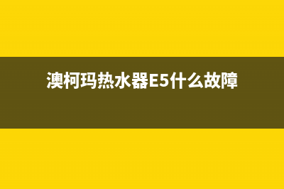 澳柯玛热水器e5故障怎么解决(澳柯玛热水器E5什么故障)